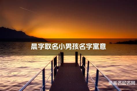 晨名字|晨字取名小男孩名字寓意 120个搭配最好的带晨字名字